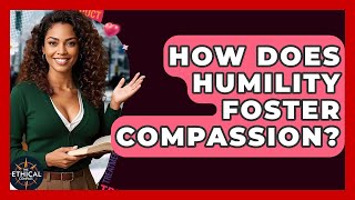 How Does Humility Foster Compassion? - The Ethical Compass