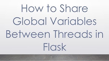 How to Share Global Variables Between Threads in Flask