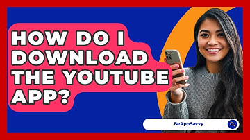 How Do I Download The YouTube App? - Be App Savvy