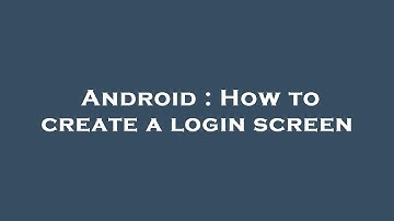 Android : How to create a login screen