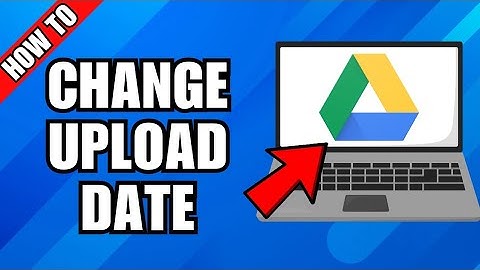 How To Change Google Drive Upload Date