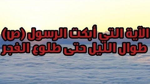 الآية التي أبكت الرسول (ص) طوال الليل حتى طلوع الفجر