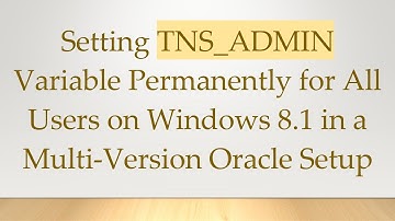 Setting TNS_ADMIN Variable Permanently for All Users on Windows 8.1 in a Multi-Version Oracle Setup