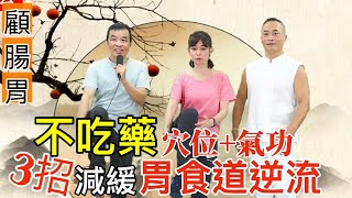 【修復腸胃】不吃藥 3招減緩胃食道逆流    【feat. 中醫博士 吳宏乾+氣功老師 彥寬/健康主播鄭凱云】