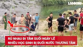 Nghỉ lễ nắng nóng, xảy ra nhiều vụ đuối nước thương tâm, nạn nhân chủ yếu là học sinh | BLĐ