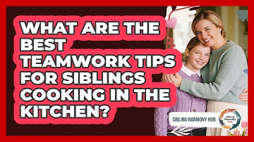 What Are The Best Teamwork Tips For Siblings Cooking In The Kitchen? - Sibling Harmony Hub