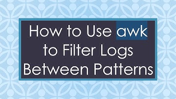 How to Use awk to Filter Logs Between Patterns