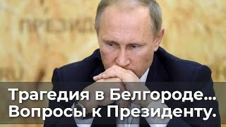 Трагедия В Белгороде. Вопросы К Президенту