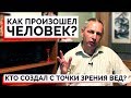 КАК ПРОИЗОШЕЛ ЧЕЛОВЕК? КТО СОЗДАЛ С ТОЧКИ ЗРЕНИЯ ВЕД? - ВАСИЛИЙ ТУШКИН