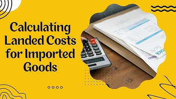 Calculating Landed Costs for Imported Goods