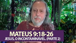 Mateus 9:18-26 - JESUS, o INCONTAMINÁVEL. (Parte 2)