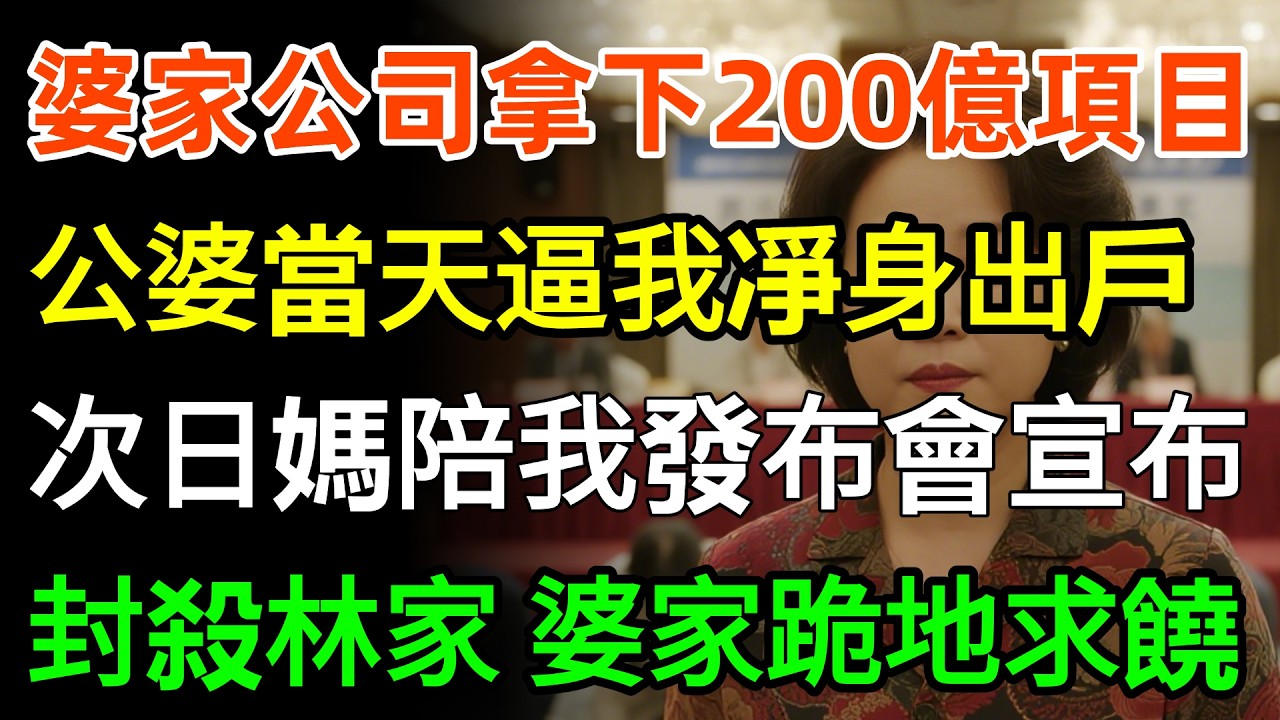 婆家公司拿下200億項目，公婆當天逼我凈身出戶，次日媽媽陪我到發布會宣布：撤資封殺林家！婆家5口跪地求饒結局超爽！#故事分享 #情感 #人生感悟
