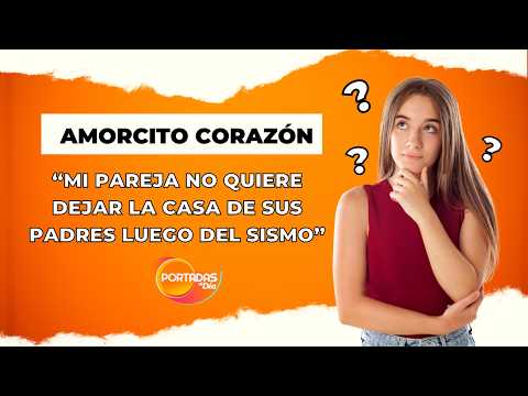 ¿Tu pareja no quiere dejar la casa de sus padres luego del sismo? Te contamos lo que debes hacer
