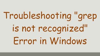 Troubleshooting grep is not recognized Error in Windows