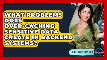 What Problems Does Over-caching Sensitive Data Create In Backend Systems? - Server Logic Simplified