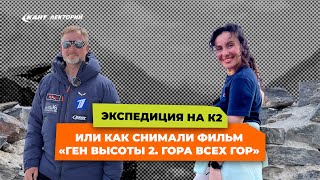 Как снимали фильм «Ген высоты 2. Гора всех гор» | Экспедиция на К2