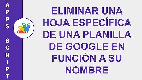 [GOOGLE APPS SCRIPT] ELIMINAR UNA HOJA ESPECÍFICA DE UNA PLANILLA DE GOOGLE EN FUNCIÓN A SU NOMBRE