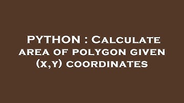 PYTHON : Calculate area of polygon given (x,y) coordinates
