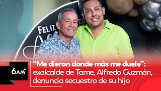 Me dieron donde más me duele: exalcalde de Tame Alfredo Guzmán denuncia secuestro de su hijo | 6AMW