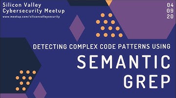 Detect complex code patterns using semantic grep: Silicon Valley Cybersecurity meetup presentation