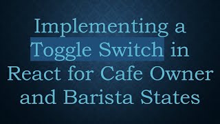 Implementing a Toggle Switch in React for Cafe Owner and Barista States