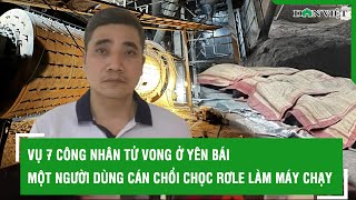 Vụ 7 công nhân tử vong ở Yên Bái: Một người dùng cán chổi chọc rơle làm máy chạy l Báo Dân Việt