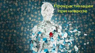 Прокрастинация при неврозе | психотерапевт Александр Кузьмичев