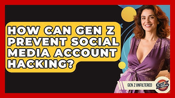 How Can Gen Z Prevent Social Media Account Hacking? - Gen Z Unfiltered