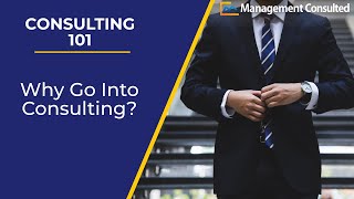 Consulting 101: Why Go Into Consulting? (Video 5 of 5)