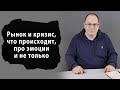 Рынок и кризис, что происходит, про эмоции и не только