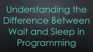 Understanding the Difference Between Wait and Sleep in Programming