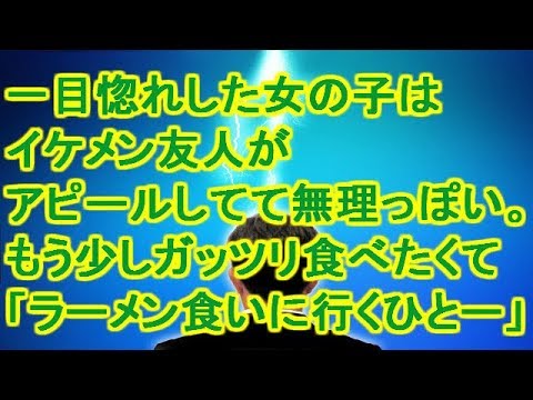 【馴れ初め】一目惚れした女の子はイケメン友人がアピールしてて無理っぽい。もう少しガッツリ食べたくて「ラーメン食いに行くひとー」