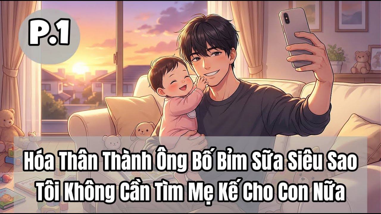 Hóa Thân Thành Ông Bố Bỉm Sữa Siêu Sao, Tôi Không Cần Tìm Mẹ Kế Cho Con Nữa | P1