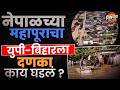 Bihar Flood : नेपाळचं पाणी भारतात आलं अन् बिहार-UP मध्ये हाहाकार ! महापुरामागचं खरं कारण काय ?
