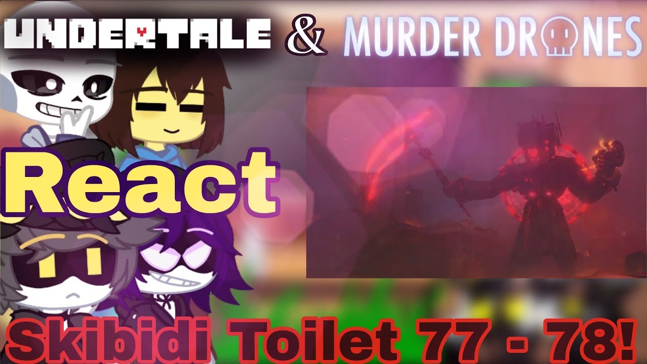 Undertale & Murder Drone React Skibidi Toilet 77 - 78!