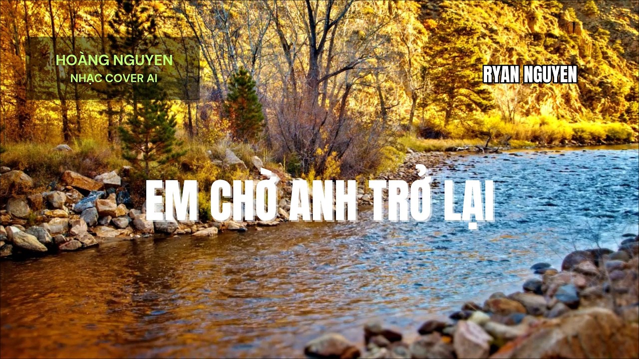 EM CHỜ ANH TRỞ LẠI - HOÀNG NGUYEN - NHẠC COVER AI - RYAN NGUYEN