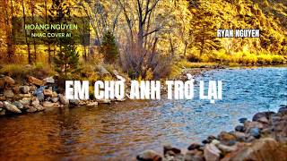 EM CHỜ ANH TRỞ LẠI - HOÀNG NGUYEN - NHẠC COVER AI - RYAN NGUYEN