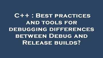 C++ : Best practices and tools for debugging differences between Debug and Release builds?
