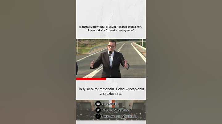Mateusz Morawiecki: [TVN24] "jak pan ocenia min. Adamczyka" - "to ruska propaganda"