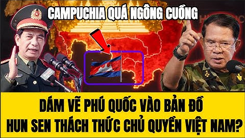 🔴Campuchia Ngông Cuồng Dám Vẽ Phú Quốc Vào Bản Đồ – Hun Sen Thách Thức Chủ Quyền Việt Nam?