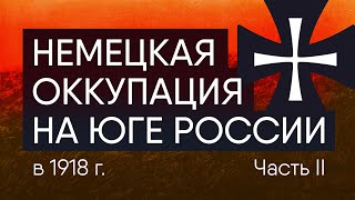 Немецкая оккупация на юге России в 1918г. Немцы и белые.