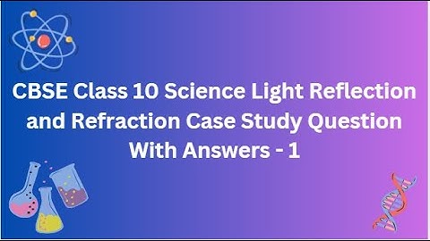 CBSE | Class 10 | Science | Light Reflection and Refraction | Case Study | Question With Answers - 1