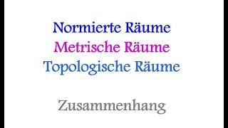 Zusammenhang zwischen normierten, metrischen und topologischen Räumen