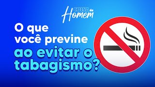 O que você previne ao evitar o tabagismo? | Coisa de Homem