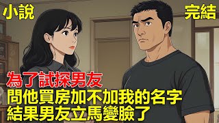 我買了一套房，想加上男友的名字，結果為了試探男友，問他買房加不加我的名字，結果男友立馬變臉了！