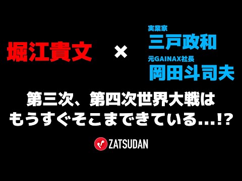 【堀江貴文 × 三戸政和 × 岡田斗司夫】第三次、第四次世界大戦はすぐそばに迫っている...!?  ZATSUDANの一部を公開!!
