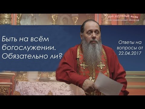 Обязательно ли перед Исповедью и Причастием прибывать на всей службе в церкви? Обязательно ли перед Исповедью и Причастием прибывать на всей службе в церкви?