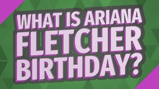 What Is Ariana Fletcher Birthday?
