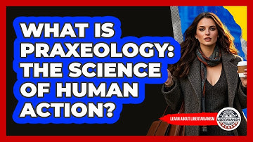 What Is Praxeology: The Science Of Human Action? - Learn About Libertarianism