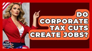 Do Corporate Tax Cuts Create Jobs? - The Right Politics